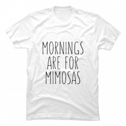 mornings are for mimosas shirt